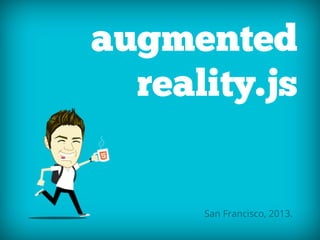 augmented
  reality.js


      San Francisco, 2013.
 