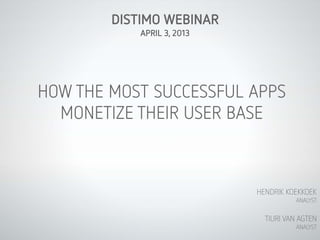 DISTIMO WEBINAR
            APRIL 3, 2013




HOW THE MOST SUCCESSFUL APPS
  MONETIZE THEIR USER BASE



                            HENDRIK KOEKKOEK
                                       ANALYST


                              TIURI VAN AGTEN
                                       ANALYST
 