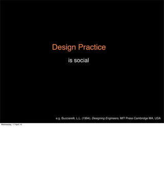 Design Practice
                                   is social




                          e.g. Bucciarelli, L.L. (1994), Designing Engineers, MIT Press Cambridge MA, USA

Wednesday, 17 April 13
 