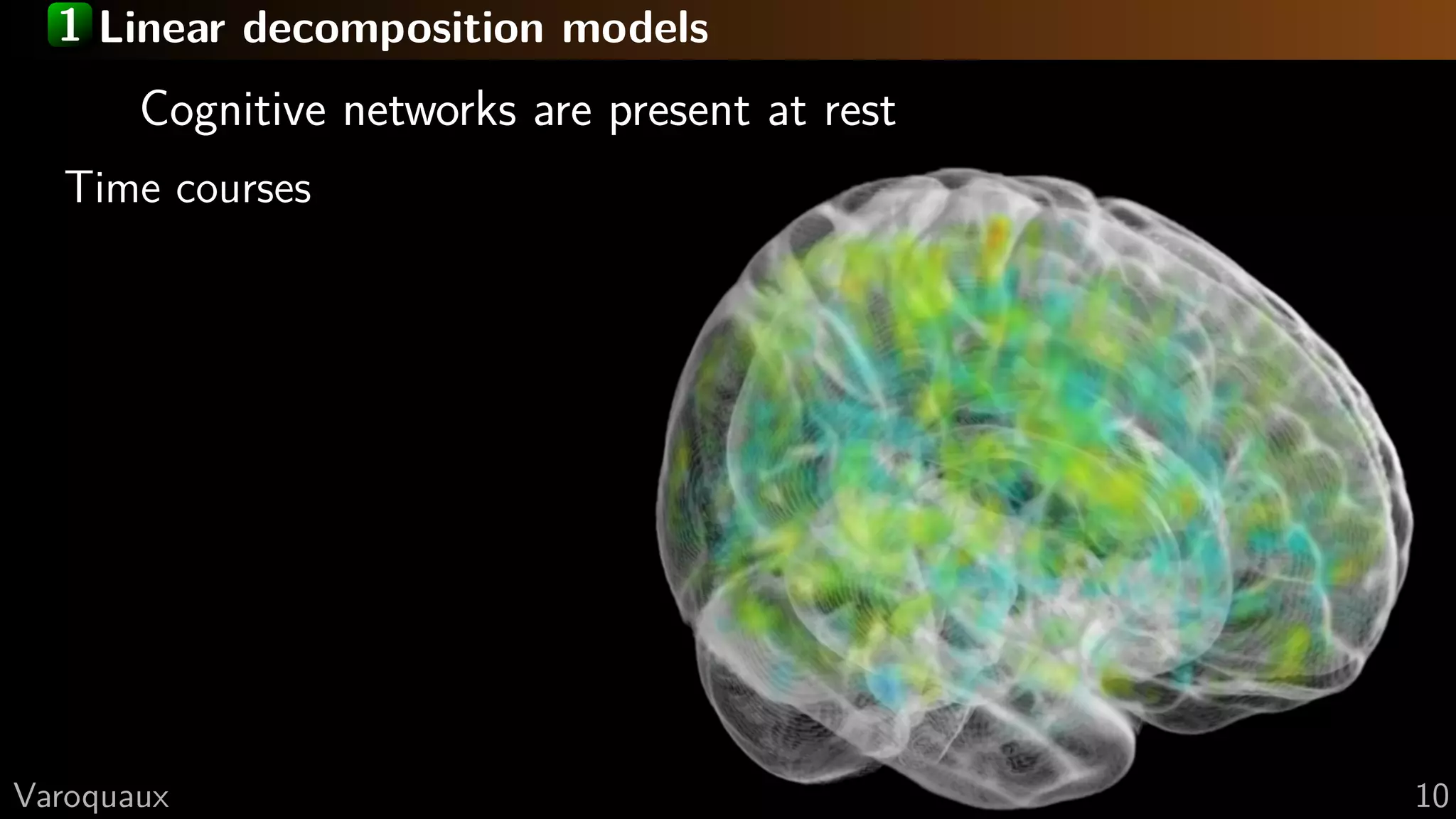 1 Linear decomposition models
Cognitive networks are present at rest
Time courses
G Varoquaux 10
 