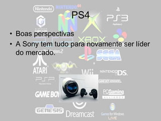 PS4
• Boas perspectivas
• A Sony tem tudo para novamente ser líder
do mercado.
 