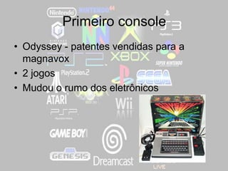 Primeiro console
• Odyssey - patentes vendidas para a
magnavox
• 2 jogos
• Mudou o rumo dos eletrônicos
 