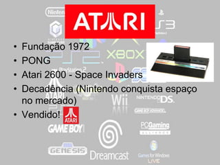 • Fundação 1972
• PONG
• Atari 2600 - Space Invaders
• Decadência (Nintendo conquista espaço
no mercado)
• Vendido!
 