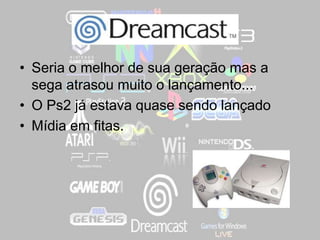 ,
• Seria o melhor de sua geração mas a
sega atrasou muito o lançamento...
• O Ps2 já estava quase sendo lançado
• Mídia em fitas.
 