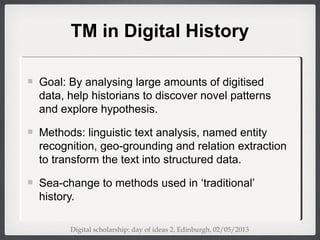 TM in Digital History
Goal: By analysing large amounts of digitised
data, help historians to discover novel patterns
and e...