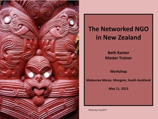 The Networked NGO
in New Zealand
Beth Kanter
Master Trainer
Workshop
Makaurau Marae, Mangere, South Auckland
May 11, 2013
Photo by Fras1977
 