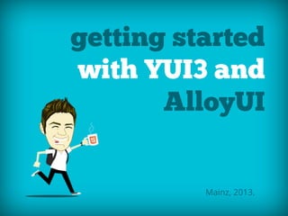 getting started
with YUI3 and
AlloyUI
Mainz, 2013.
 