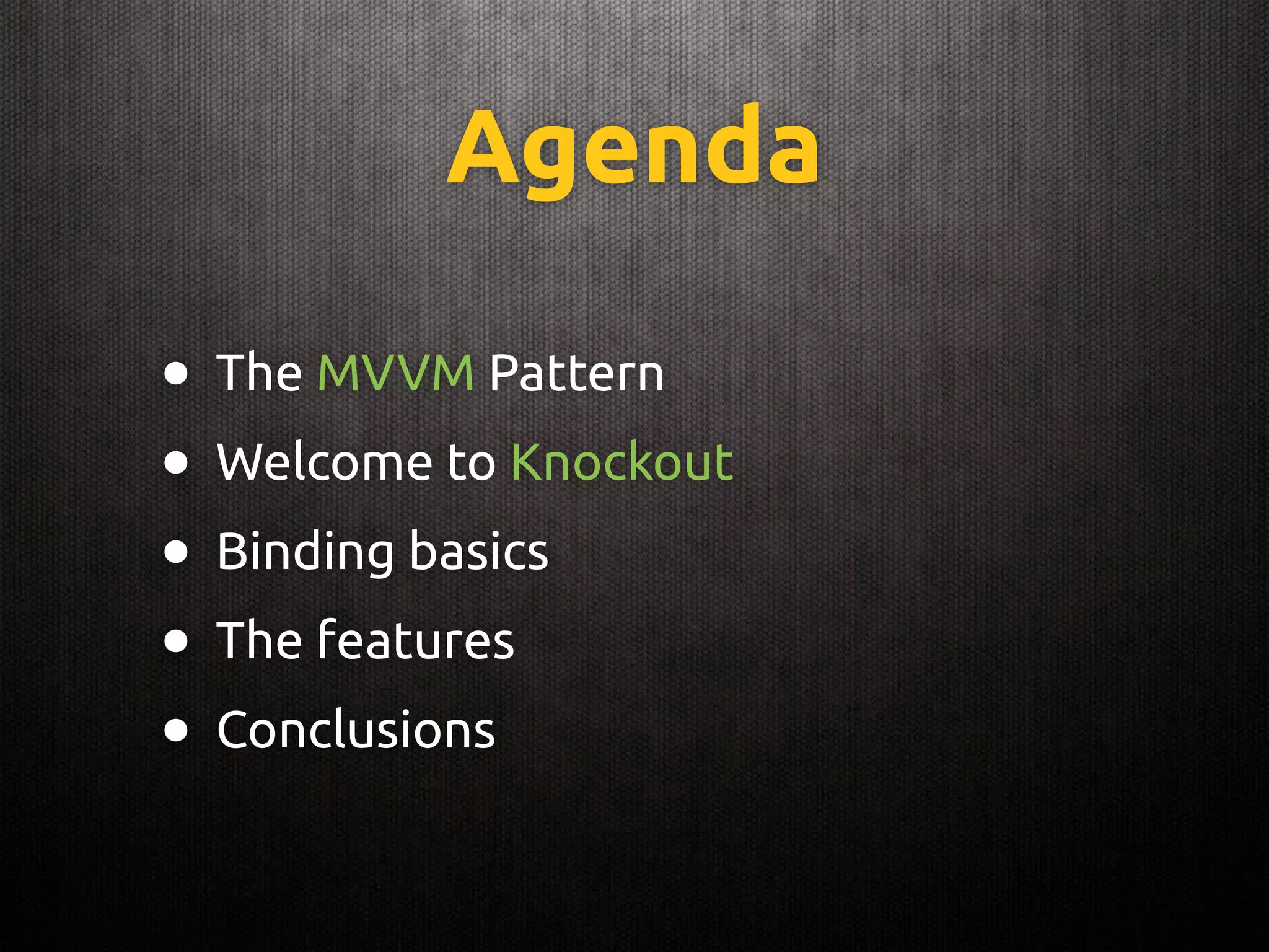 Agenda
• The MVVM Pattern
• Welcome to Knockout
• Binding basics
• The features
• Conclusions