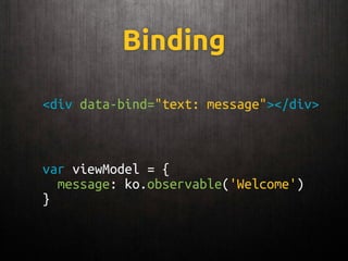 Binding
var viewModel = {
message: ko.observable('Welcome')
}
<div data-bind="text: message"></div>
 