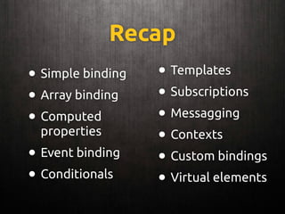 Recap
• Simple binding
• Array binding
• Computed
properties
• Event binding
• Conditionals
• Templates
• Subscriptions
• Messagging
• Contexts
• Custom bindings
• Virtual elements
 