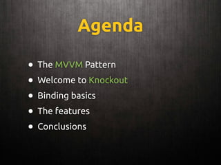 Agenda
• The MVVM Pattern
• Welcome to Knockout
• Binding basics
• The features
• Conclusions
 