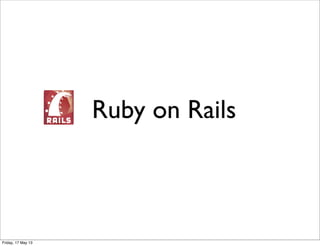 Ruby on Rails
Friday, 17 May 13
 