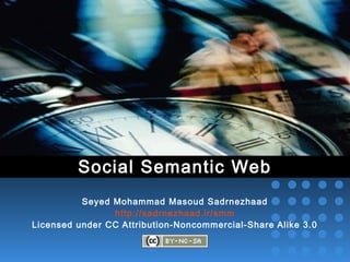Social Semantic Web
Seyed Mohammad Masoud Sadrnezhaad
http://sadrnezhaad.ir/smm
Licensed under CC Attribution-Noncommercial-Share Alike 3.0
 
