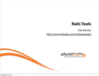 Rails Tools
Dan Bunker
http://www.linkedin.com/in/bunkerdan
Friday, May 10, 2013
 