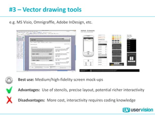 #3 – Vector drawing tools
e.g. MS Visio, Omnigraffle, Adobe InDesign, etc.
Best use: Medium/high-fidelity screen mock-ups
Advantages: Use of stencils, precise layout, potential richer interactivity
Disadvantages: More cost, interactivity requires coding knowledge
 
