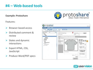 #4 – Web-based tools
Example: Protoshare
Features:
 Browser-based access
 Distributed comment &
review
 States and dynamic
interactions
 Export HTML, CSS,
JavaScript
 Produce Word/PDF specs
 