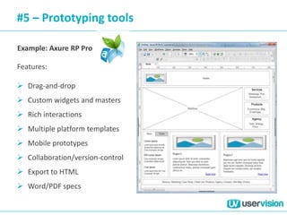 #5 – Prototyping tools
Example: Axure RP Pro
Features:
 Drag-and-drop
 Custom widgets and masters
 Rich interactions
 Multiple platform templates
 Mobile prototypes
 Collaboration/version-control
 Export to HTML
 Word/PDF specs
 