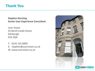 Stephen Denning
Senior User Experience Consultant
User Vision
55 North Castle Street
Edinburgh
EH2 3QA
T: 0131 225 0850
E: stephen@uservision.co.uk
W: www.uservision.co.uk
Thank You
 