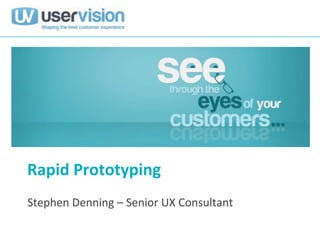 Rapid Prototyping
Stephen Denning – Senior UX Consultant
 