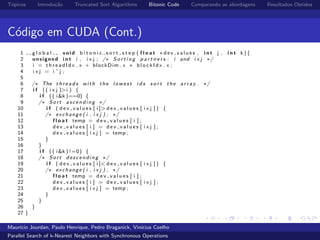 T´opicos Introdu¸c˜ao Truncated Sort Algorithms Bitonic Code Comparando as abordagens Resultados Obtidos
C´odigo em CUDA (Cont.)
1 g l o b a l void b i t o n i c s o r t s t e p ( f l o a t ∗dev values , i n t j , i n t k ){
2 unsigned i n t i , i x j ; /∗ S o r t i n g p a r t n e r s : i and i x j ∗/
3 i = t h r e a d I d x . x + blockDim . x ∗ b l o c k I d x . x ;
4 i x j = i ˆ j ;
5
6 /∗ The t h r e a d s with the l owest i d s s o r t the a r r a y . ∗/
7 i f (( i x j )>i ) {
8 i f (( i&k )==0) {
9 /∗ Sort ascending ∗/
10 i f ( d e v v a l u e s [ i ]> d e v v a l u e s [ i x j ] ) {
11 /∗ exchange ( i , i x j ) ; ∗/
12 f l o a t temp = d e v v a l u e s [ i ] ;
13 d e v v a l u e s [ i ] = d e v v a l u e s [ i x j ] ;
14 d e v v a l u e s [ i x j ] = temp ;
15 }
16 }
17 i f (( i&k ) !=0) {
18 /∗ Sort descending ∗/
19 i f ( d e v v a l u e s [ i ]< d e v v a l u e s [ i x j ] ) {
20 /∗ exchange ( i , i x j ) ; ∗/
21 f l o a t temp = d e v v a l u e s [ i ] ;
22 d e v v a l u e s [ i ] = d e v v a l u e s [ i x j ] ;
23 d e v v a l u e s [ i x j ] = temp ;
24 }
25 }
26 }
27 }
Maur´ıcio Jourdan, Paulo Henrique, Pedro Braganick, Vin´ıcius Coelho
Parallel Search of k-Nearest Neighbors with Synchronous Operations
 