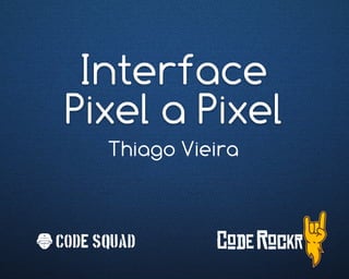 Interface
Pixel a Pixel
Thiago Vieira
Code Squad
 