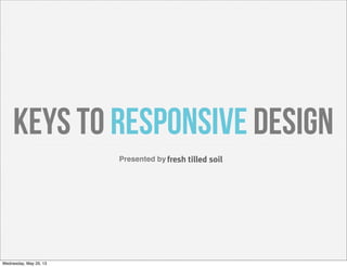 Presented by
Keys to Responsive Design
Wednesday, May 29, 13
 