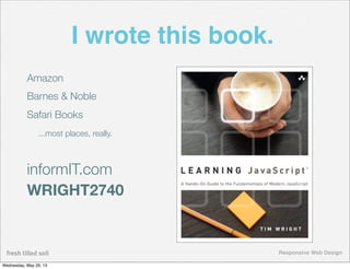 Responsive Web Design
I wrote this book.
Amazon
Barnes & Noble
Safari Books
...most places, really.
informIT.com
WRIGHT274...