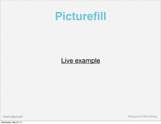 Responsive Web Design
Pictureﬁll
Live example
Wednesday, May 29, 13
 