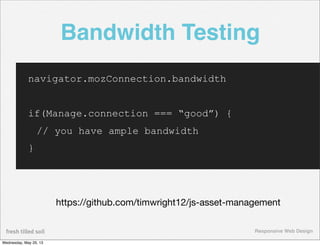 Responsive Web Design
Bandwidth Testing
navigator.mozConnection.bandwidth
if(Manage.connection === “good”) {
// you have a...