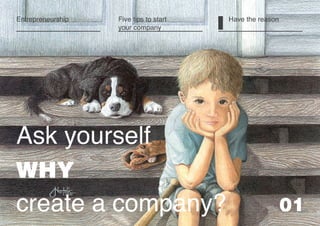 Five tips to start
your company
01
Ask yourself
WHY
create a company?
I Have the reasonEntrepreneurship
 