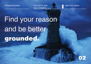 02
Find your reason
and be better
grounded.
Five tips to start
your company I Have the reasonEntrepreneurship
 