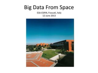 Big Data From Space
ESA-ESRIN, Frascati, Italy
12 June 2013
 