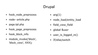 Drupal
● hook_node_preprocess
● node--article.php
● page.tpl.php
● hook_page_preprocess
● hook_block_info
● module_invoke('block',
'block_view', XXX);
● arg(1)
● node_load/entity_load
● field_view_field
● global $user
● user_is_logged_in()
● If/else/switch
 