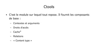 Ctools
● C'est le module sur lequel tout repose. Il fournit les composants
de base :
– Contextes et arguments
– Droits d'accès
– Cache*
– Relations
– « Content type »
 