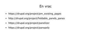 En vrac
● https://drupal.org/project/pm_existing_pages
● http://drupal.org/project/fieldable_panels_panes
● https://drupal.org/project/panelizer
● https://drupal.org/project/panopoly
 