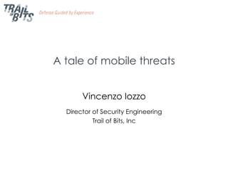A tale of mobile threats
Vincenzo Iozzo
Director of Security Engineering
Trail of Bits, Inc
 