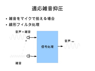 適応雑音抑圧
● 雑音をマイクで拾える場合
● 線形フィルタ処理
音声＋雑音
雑音
信号処理
音声＋雑音
 