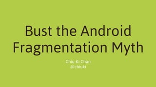 Bust the Android
Fragmentation Myth
Chiu-Ki Chan
@chiuki

 