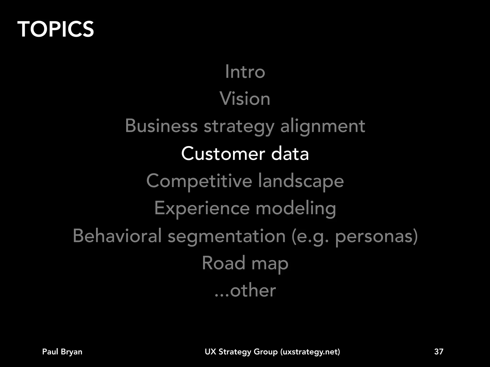 CUSTOMER DATA

“In God we trust.
All others bring data.”
W. E. Deming

Paul Bryan

UX Strategy Group (uxstrategy.net)

37

 