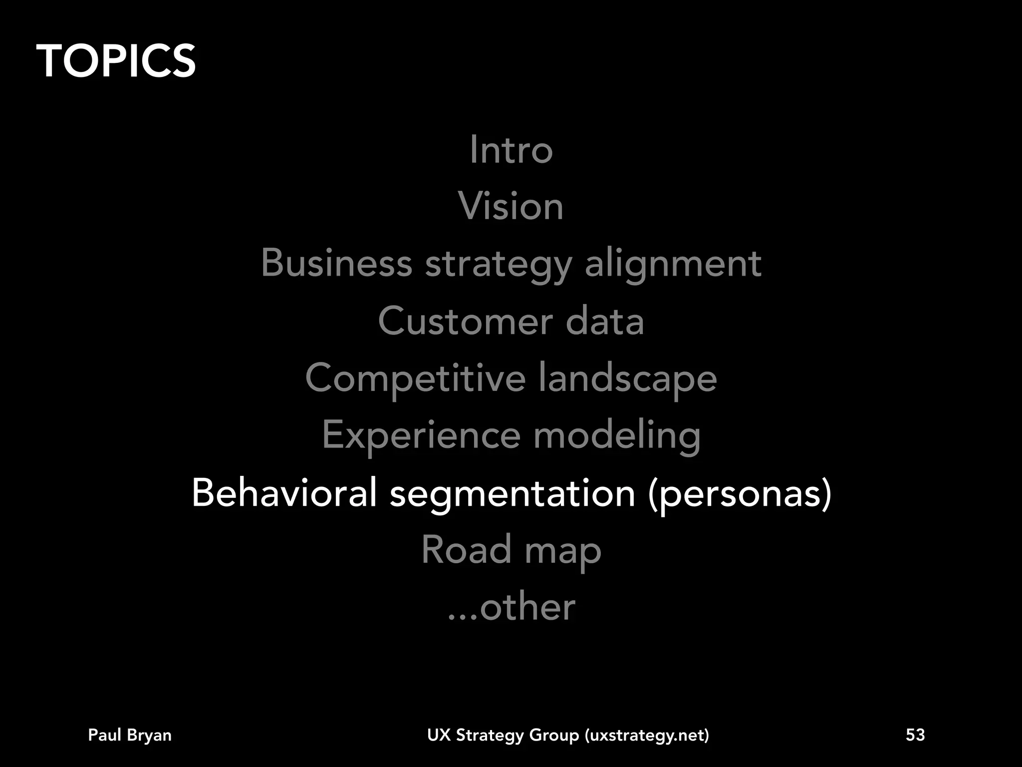 BEHAVIORAL SEGMENTATION

“People's behavior makes sense if
you think about it in terms of their
goals, needs, and motives.
Thomas Mann

Paul Bryan

UX Strategy Group (uxstrategy.net)

53

 