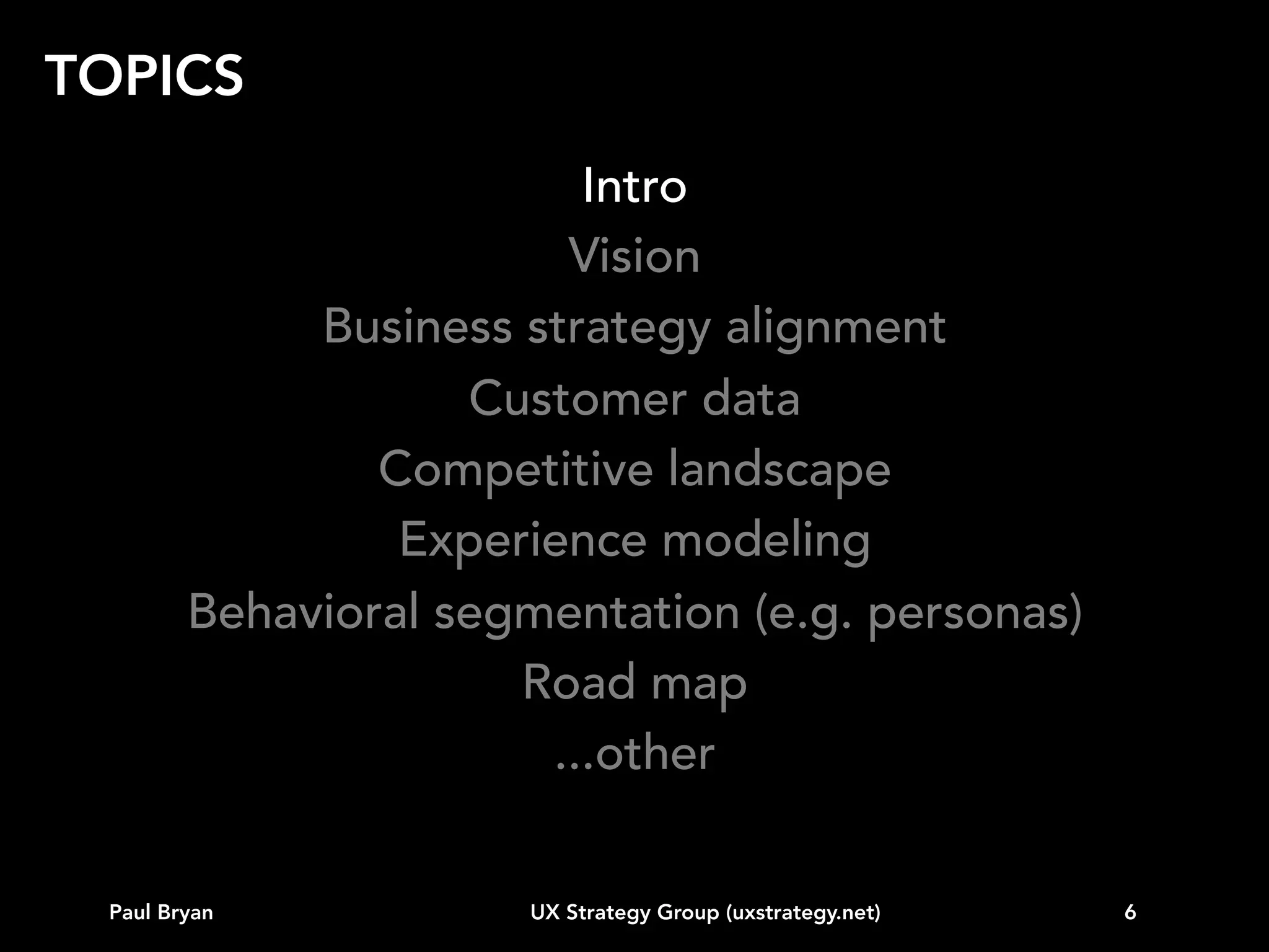 INTRO

What is UX Strategy?
• A rapidly growing practice within the
larger field of user experience.
• It’s about building a rationale that
guides user experience design efforts
for the foreseeable future.
Paul Bryan

UX Strategy Group (uxstrategy.net)

6

 