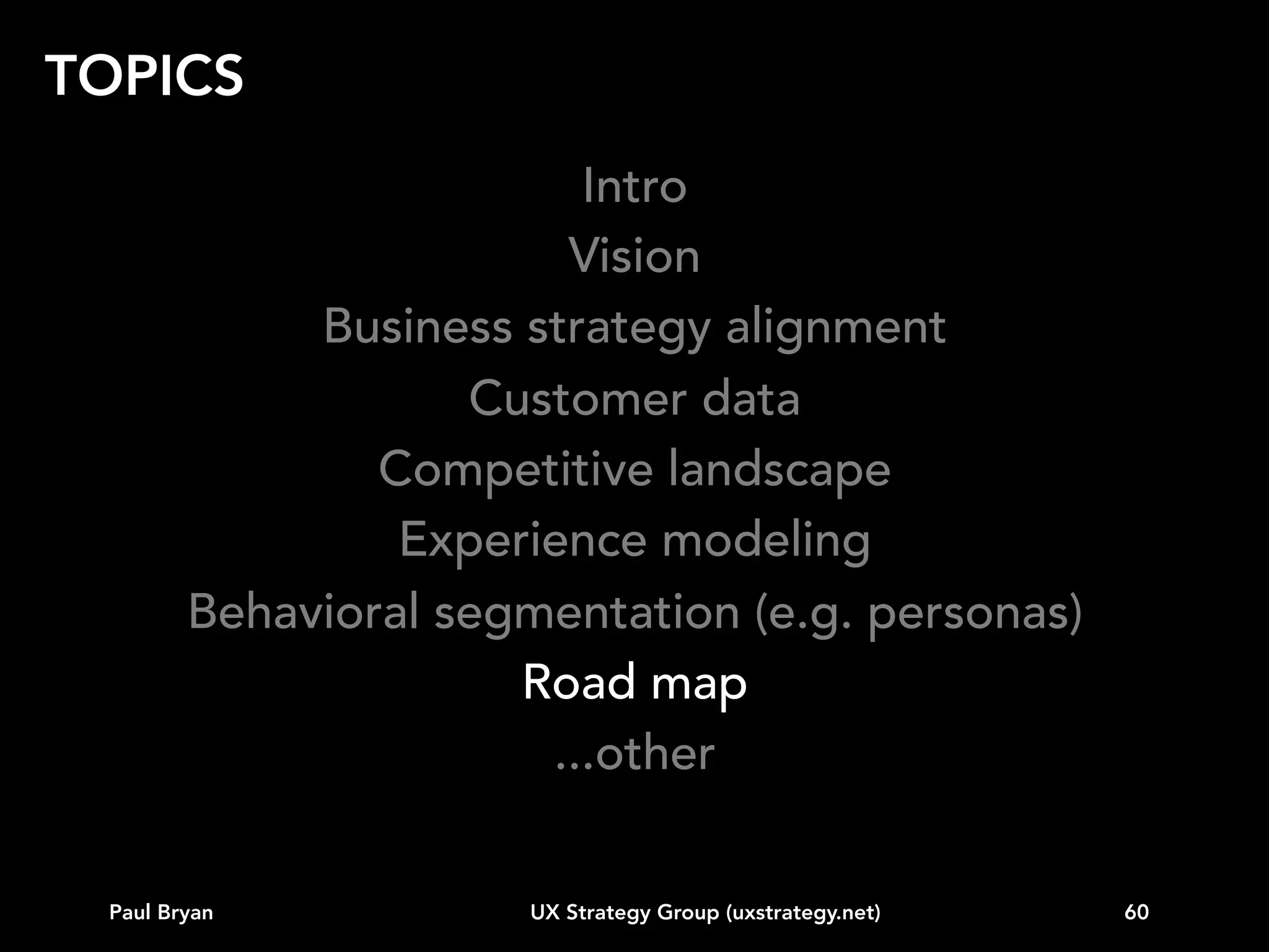 ROAD MAP

The essence of strategy is
choosing what not to do.
Michael Porter

Paul Bryan

UX Strategy Group (uxstrategy.net)

60

 
