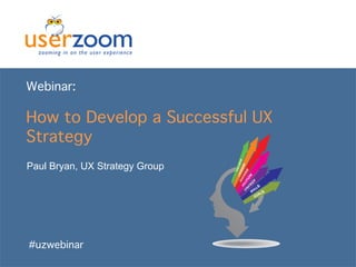 Webinar:

How to Develop a Successful UX Strategy
Paul Bryan, UX Strategy Group

#uzwebinar

 