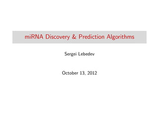 miRNA Discovery & Prediction Algorithms
Sergei Lebedev
October 13, 2012
 