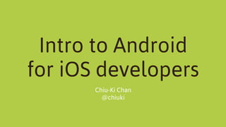 Intro to Android
for iOS developers
Chiu-Ki Chan
@chiuki
 