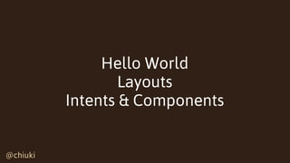 @chiuki@chiuki
Hello World
Layouts
Intents & Components
 