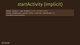 @chiuki@chiuki
startActivity (implicit)
Intent intent = new Intent(Intent.ACTION_VIEW);
intent.setData(Uri.parse("http://t...