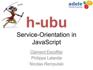 h-ubu
Service-Orientation in
JavaScript
Clement Escoffier
Philippe Lalanda
Nicolas Rempulski
 