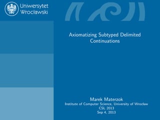 Axiomatizing
Subtyped
Delimited
Continuations
Marek Materzok
Introduction
Evaluation contexts
Delimited control
Shift0/$
Axioms
Proof
Sabry’s proof method
CGS translation
Typed version
Relationship with
shift/reset
Conclusions
Axiomatizing Subtyped Delimited
Continuations
Marek Materzok
Institute of Computer Science, University of Wroclaw
CSL 2013
Sep 4, 2013
 