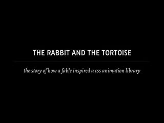 THE RABBIT AND THE TORTOISE
the story of how a fable inspired a css animation library
 